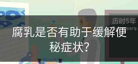 腐乳是否有助于缓解便秘症状？